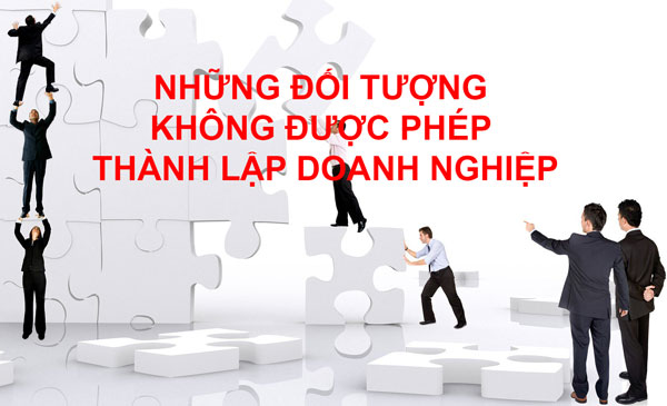 NHỮNG ĐỐI TƯỢNG KHÔNG ĐƯỢC PHÉP THÀNH LẬP DOANH NGHIỆP